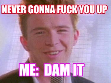Meme Creator Funny Never Gonna Fuck You Up Me Dam It Meme Generator At MemeCreator Org