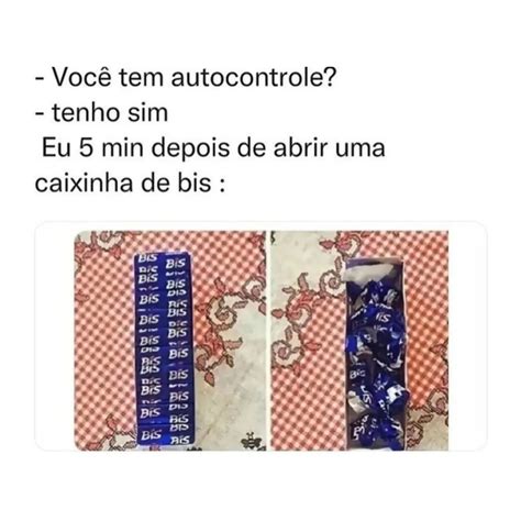 Voc Tem Autocontrole Tenho Sim Eu Minutos Depois De Abrir Uma