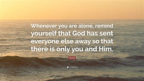 Rumi Quote Whenever You Are Alone Remind Yourself That God Has Sent