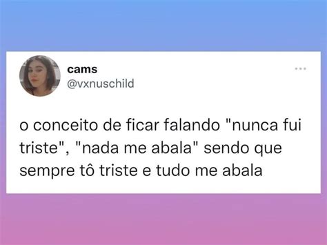 O Conceito De Ficar Falando Nunca Fui Triste Nada Me Abala Sendo