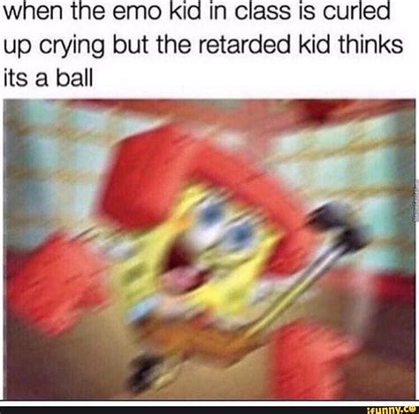 When The Emo Kid In Class Is Curled Up Crying But The Retarded Kid