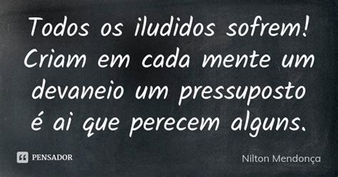 Todos Os Iludidos Sofrem Criam Em Cada Nilton Mendon A Pensador