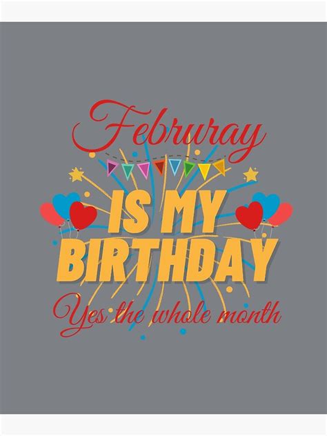 February Is My Birthday Yes The Whole Month February Born Poster By