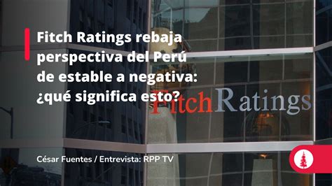 Fitch Ratings rebaja perspectiva del Perú de estable a negativa qué