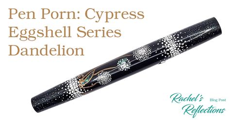 Pen Porn Cypress Eggshell Series Dandelion Rachels Reflections