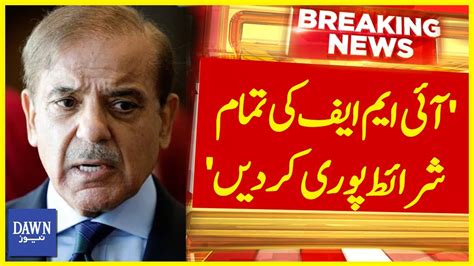 IMF Ki Tamam Sharait Puri Kar Den PM Shehbaz Sharif Breaking News