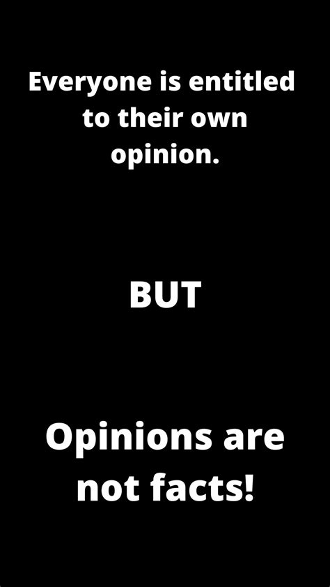 Everyone Is Entitled To Their Own Opinion But Opinions Are Not Facts