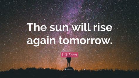 L J Shen Quote “the Sun Will Rise Again Tomorrow ”