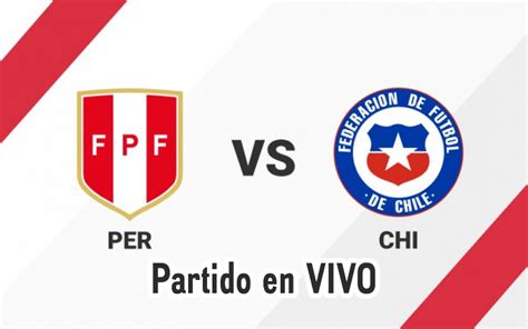 Perú Vs Chile En Vivo Y Directo Fecha Hora Y Canales De Transmisión