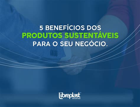 Os Produtos Sustentáveis Trazem Muitos Benefícios Tanto Para As