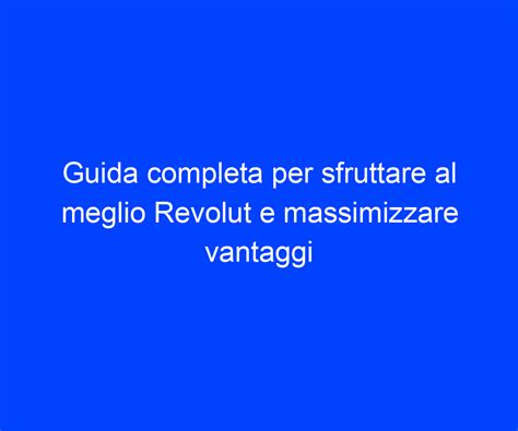 Guida Completa Per Sfruttare Al Meglio Revolut E Massimizzare Vantaggi