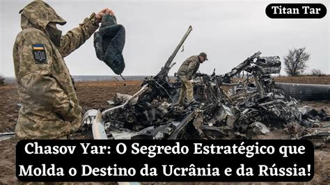 Chasov Yar O Segredo Estrat Gico Que Molda O Destino Da Ucr Nia E Da