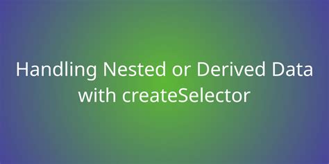 Handling Nested Or Derived Data With Createselector Snippets Borstch