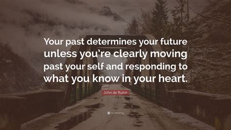 John de Ruiter Quote: “Your past determines your future unless you’re ...