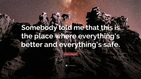 John Mayer Quote Somebody Told Me That This Is The Place Where