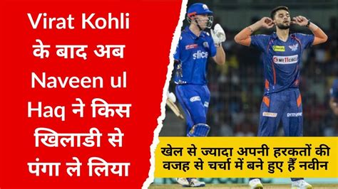 Virat Kohli के बाद Naveen Ul Haq ने इस खिलाडी से लिया पंगा Mi Vs Lsg