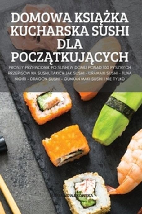 Domowa KsiĄŻka Kucharska Sushi Dla PoczĄtkujĄcych Maria Nowakowska 교보문고