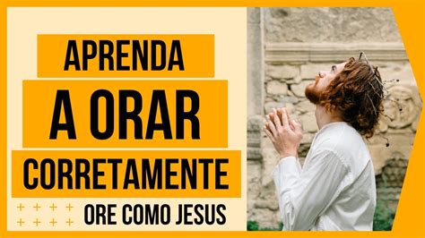 APRENDA A ORAR CORRETAMENTE ORE COMO JESUS Comoorarpassoapasso