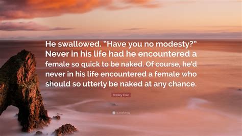 Kresley Cole Quote He Swallowed Have You No Modesty Never In His