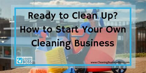 Ready To Clean Up How To Start Your Own Cleaning Business Cleaning