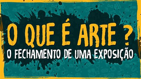 O Que é Arte O Fechamento De Uma Exposição Youtube