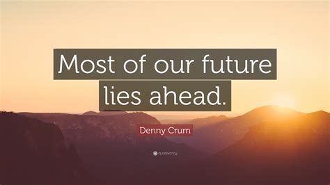 Denny Crum Quote: “Most of our future lies ahead.”