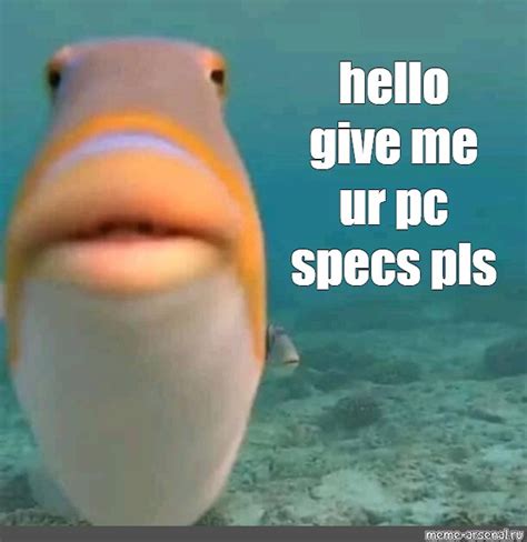 Meme Hello Give Me Ur Pc Specs Pls All Templates Meme