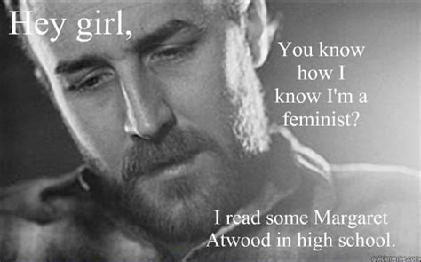 Hey Girl You Know How I Know Im A Feminist I Read Some Margaret