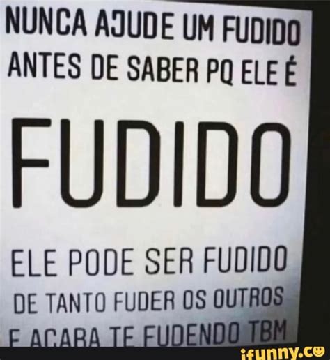 NUNCA AJUDE UM FUDIDO ANTES DE SABER PQ ELE É FUDIDO ELE PODE SER