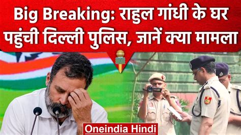 Rahul Gandhi के घर पहुंची Delhi Police नोटिस का नहीं दिया था जवाब