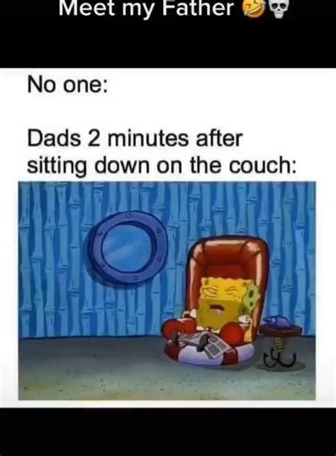 Vieet My Fatner Wy No One Dads 2 Minutes After Sitting Down On The Couch Ifunny