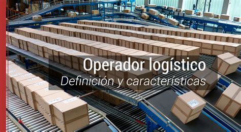 Operador Logístico Definición Y Características De Esta Figura Clave