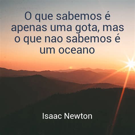 O Que Sabemos é Apenas Uma Gota Mas O Que Nao Sabemos é Um Oceano