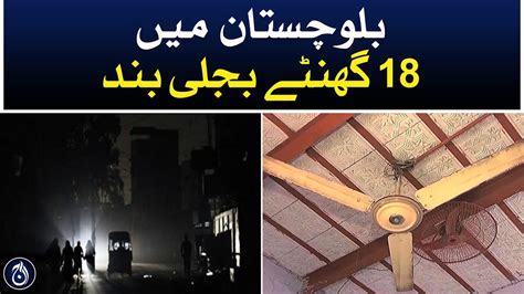 18 Hours Electricity Load Shedding In Balochistan Aaj News Youtube