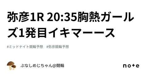 弥彦1r 20 35💓‼️胸熱ガールズ1発目イキマーース‼️💓｜ぶなしめじちゃん 競輪