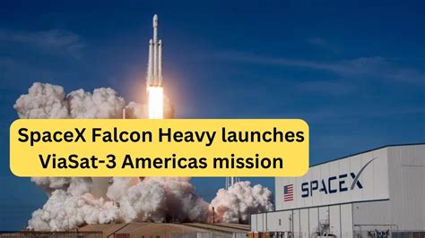 Spacex Falcon Heavy Launches Viasat 3 Americas Mission Spacex