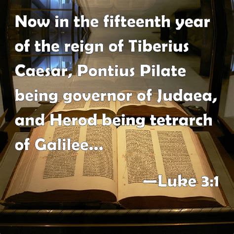 Luke 3:1 Now in the fifteenth year of the reign of Tiberius Caesar, Pontius Pilate being ...