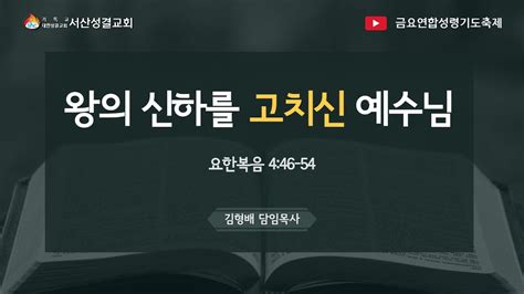 서산성결교회 금요연합성령기도축제 2023년 4월 21일 왕의 신하를 고치신 예수님 김형배 담임목사 요한복음 446