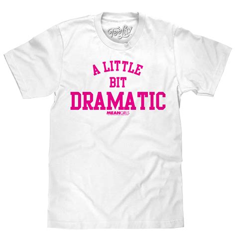 Mean Girls A Little Bit Dramatic Movie Quote T Shirt White Tee Luv