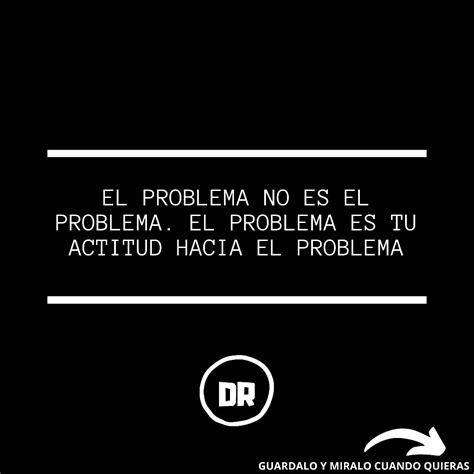 El Problema No Es El Problema Es Tu Actitud Frases Sabias Frases Motivadoras Motivacion Frases