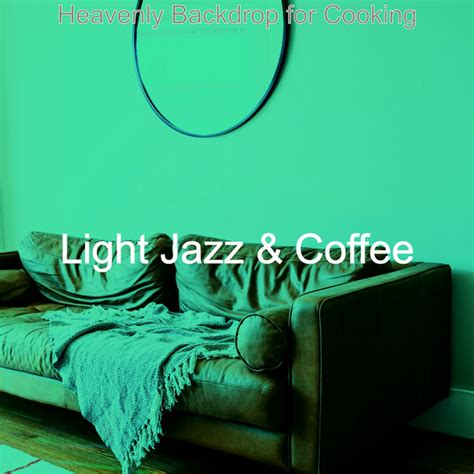 Heavenly Backdrop For Cooking Album By Light Jazz Coffee Spotify