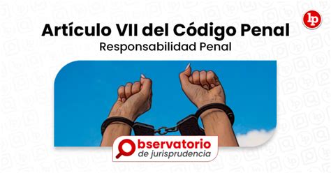 Artículo Vii Del Código Penal Responsabilidad Penal Lp