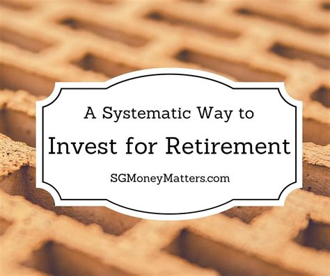 A Systematic Way To Invest For Retirement Sgmoneymatters