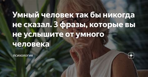 Умный человек так бы никогда не сказал. 3 фразы, которые вы не услышите ...