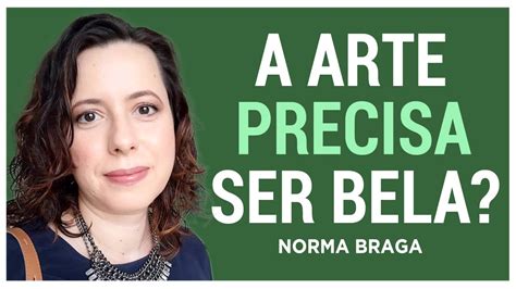 A ARTE PRECISA SER BELA PARA SER CONSIDERADA ARTE NORMA BRAGA YouTube