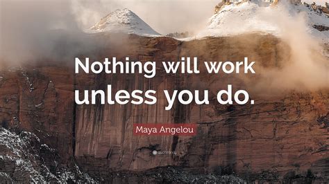 Maya Angelou Quote “nothing Will Work Unless You Do ”