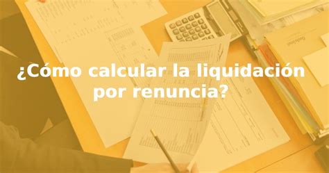 Cómo calcular la liquidación en caso de renuncia voluntaria EFISCO