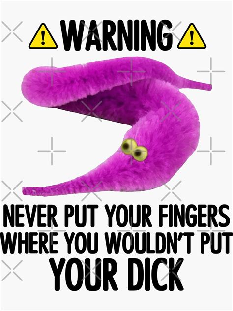 Warning Never Put Your Fingers Where You Wouldnt Put Your Dick Worm