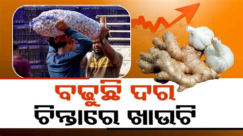 Odisha Witnesses Abnormal Price Hike In Ginger Garlic Hits Pocket Of