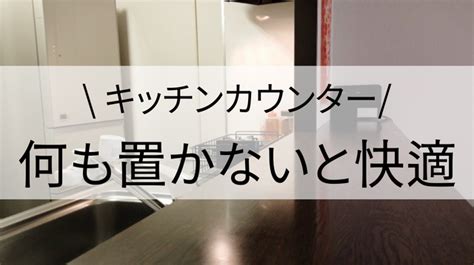 「キッチンカウンターに何も置かない」に至るまで・メリット 暮らしまっぷ